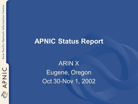 APNIC Status Report ARIN X Eugene, Oregon Oct 30-Nov 1, 2002.