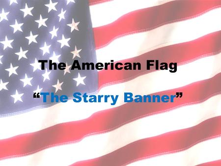 The American Flag “The Starry Banner”. The flag represents a living country and is itself considered a living thing.“ Section 8.
