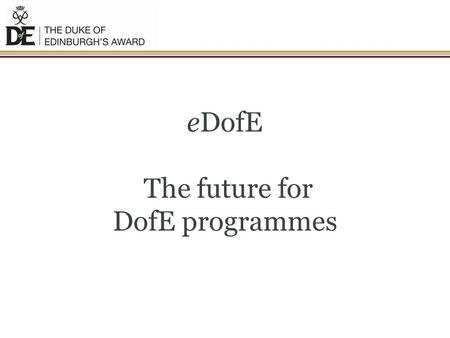 EDofE The future for DofE programmes. Overview and Benefits of eDofE.