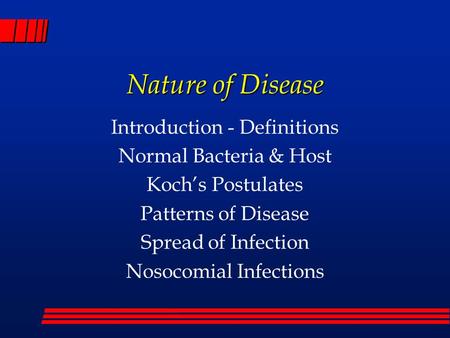 Nature of Disease Introduction - Definitions Normal Bacteria & Host Koch’s Postulates Patterns of Disease Spread of Infection Nosocomial Infections.