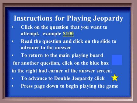 Instructions for Playing Jeopardy Click on the question that you want to attempt, example $100 Read the question and click on the slide to advance to.
