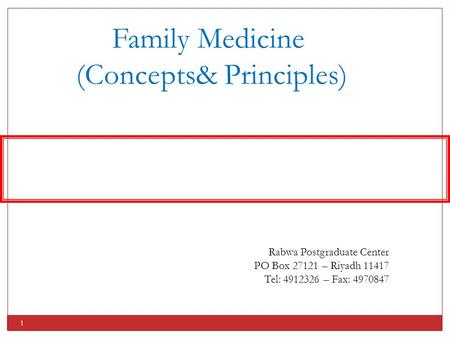 1 Family Medicine (Concepts& Principles) Rabwa Postgraduate Center PO Box 27121 – Riyadh 11417 Tel: 4912326 – Fax: 4970847.