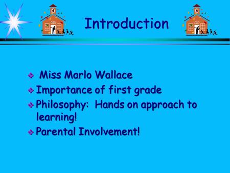 Introduction  Miss Marlo Wallace  Importance of first grade  Philosophy: Hands on approach to learning!  Parental Involvement!