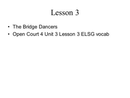 Lesson 3 The Bridge Dancers Open Court 4 Unit 3 Lesson 3 ELSG vocab.