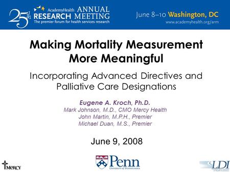 June 9, 2008 Making Mortality Measurement More Meaningful Incorporating Advanced Directives and Palliative Care Designations Eugene A. Kroch, Ph.D. Mark.