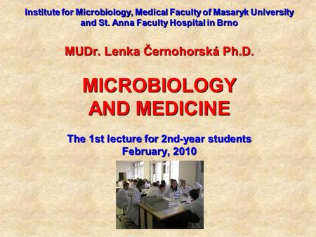 Institute for Microbiology, Medical Faculty of Masaryk University and St. Anna Faculty Hospital in Brno MUDr. Lenka Černohorská Ph.D. MICROBIOLOGY AND.