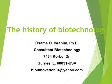 The history of biotechnology 1 Osama O. Ibrahim, Ph.D. Consultant Biotechnology 7434 Korbel Dr. Gurnee IL. 60031-USA