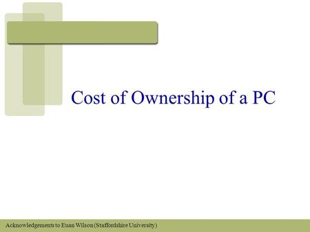 Cost of Ownership of a PC Acknowledgements to Euan Wilson (Staffordshire University)