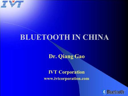 Dr. Qiang Gao IVT Corporation www.ivtcorporation.com BLUETOOTH IN CHINA.