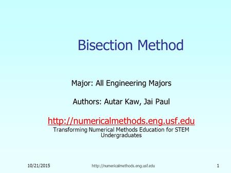 10/21/2015  1 Bisection Method Major: All Engineering Majors Authors: Autar Kaw, Jai Paul
