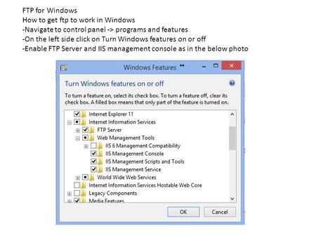 FTP for Windows How to get ftp to work in Windows -Navigate to control panel -> programs and features -On the left side click on Turn Windows features.