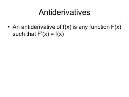 Antiderivatives An antiderivative of f(x) is any function F(x) such that F’(x) = f(x)
