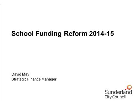 School Funding Reform 2014-15 David May Strategic Finance Manager.