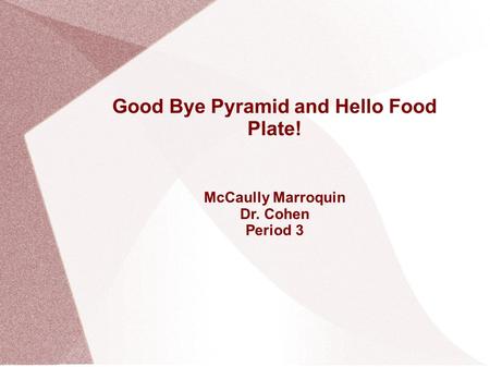 Good Bye Pyramid and Hello Food Plate! McCaully Marroquin Dr. Cohen Period 3.