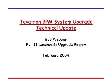 Tevatron BPM System Upgrade Technical Update Bob Webber Run II Luminosity Upgrade Review February 2004.