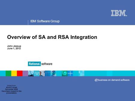 IBM Software Group ® Overview of SA and RSA Integration John Jessup June 1, 2012 Slides from Kevin Cornell December 2008 Have been reused in this presentation.