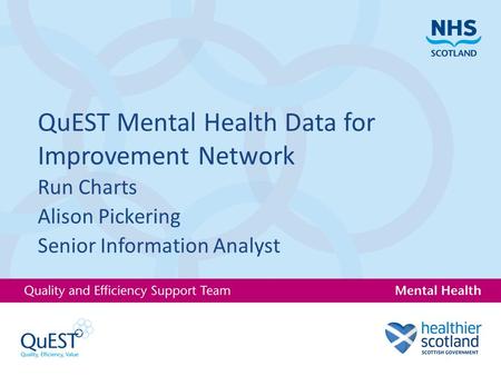 QuEST Mental Health Data for Improvement Network Run Charts Alison Pickering Senior Information Analyst.