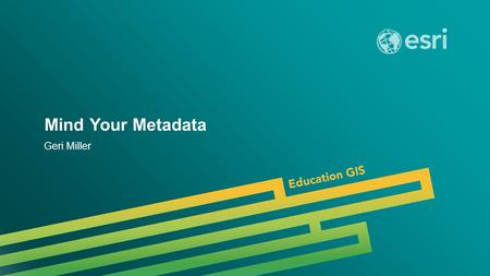 Mind Your Metadata Geri Miller. Metadata in ArcGIS ArcGIS metadata goals Editing metadata Setting your metadata style Leveraging metadata in ArcGIS Importing.
