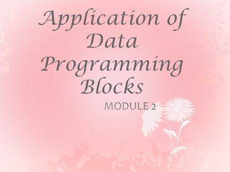 Application of Data Programming Blocks. Objectives  Understand the use of data programming blocks and their applications  Understand the basic logic.