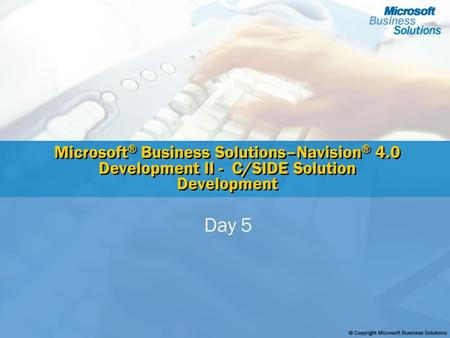 Microsoft ® Business Solutions–Navision ® 4.0 Development II - C/SIDE Solution Development Day 5.