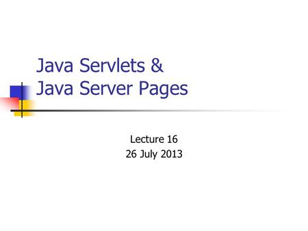 Java Servlets & Java Server Pages Lecture 16 26 July 2013.