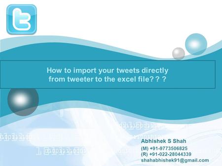 LOGO How to import your tweets directly from tweeter to the excel file? ? ? Abhishek S Shah (M) +91-9773506825 (R) +91-022-28044339