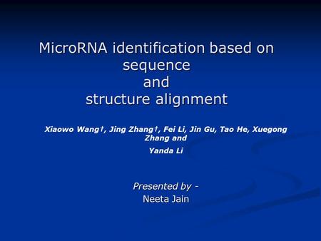 MicroRNA identification based on sequence and structure alignment Presented by - Neeta Jain Xiaowo Wang†, Jing Zhang†, Fei Li, Jin Gu, Tao He, Xuegong.