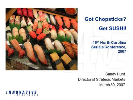 Sandy Hurd Director of Strategic Markets March 30, 2007 Got Chopsticks? Get SUSHI! 16 th North Carolina Serials Conference, 2007.