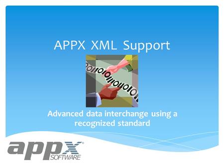 APPX XML Support Advanced data interchange using a recognized standard.