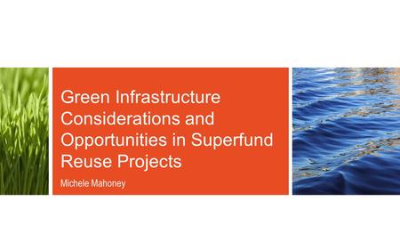 Green Infrastructure Considerations and Opportunities in Superfund Reuse Projects Michele Mahoney.