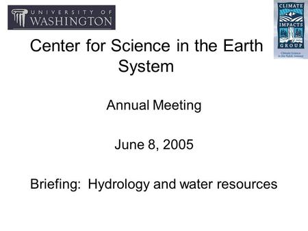Center for Science in the Earth System Annual Meeting June 8, 2005 Briefing: Hydrology and water resources.