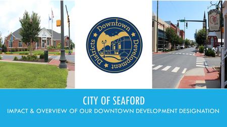 CITY OF SEAFORD IMPACT & OVERVIEW OF OUR DOWNTOWN DEVELOPMENT DESIGNATION.