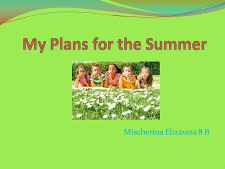 Mischerina Elizaveta 8 B. Different people prefer to spend their summer holidays differently. Somebody likes to go to the South to swim and laze at the.
