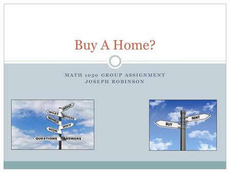 MATH 1050 GROUP ASSIGNMENT JOSEPH ROBINSON Buy A Home?