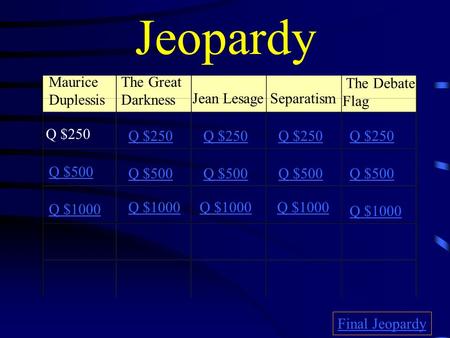 Jeopardy Maurice Duplessis The Great Darkness Jean LesageSeparatism The Debate Flag Q $250 Q $500 Q $1000 Q $250 Q $500 Q $1000 Final Jeopardy.