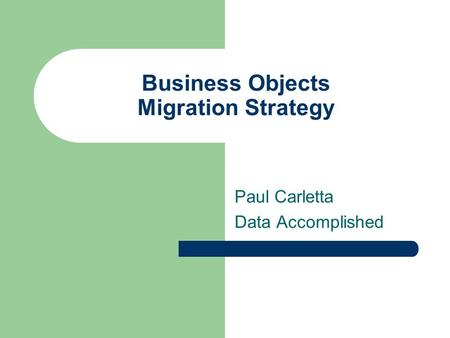 Business Objects Migration Strategy Paul Carletta Data Accomplished.