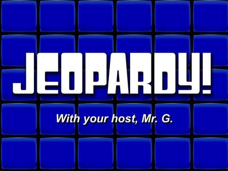 © David A. Occhino Welcome to Jeopardy! With your host, Mr. G. With your host, Mr. G.