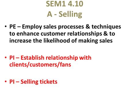SEM1 4.10 A - Selling PE – Employ sales processes & techniques to enhance customer relationships & to increase the likelihood of making sales PI – Establish.