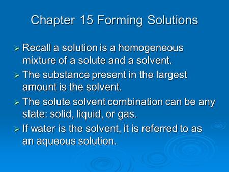 Chapter 15 Forming Solutions  Recall a solution is a homogeneous mixture of a solute and a solvent.  The substance present in the largest amount is the.