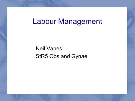 Labour Management Neil Vanes StR5 Obs and Gynae.