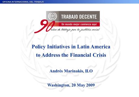 Policy Initiatives in Latin America to Address the Financial Crisis Andrés Marinakis, ILO Washington, 20 May 2009.