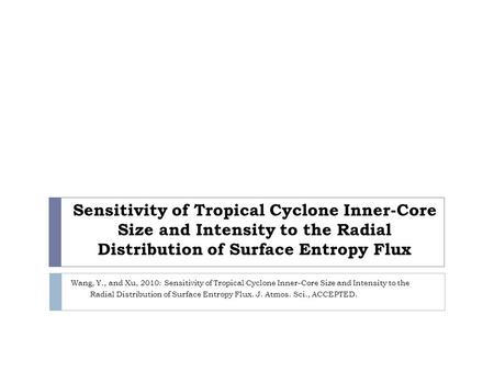 Sensitivity of Tropical Cyclone Inner-Core Size and Intensity to the Radial Distribution of Surface Entropy Flux Wang, Y., and Xu, 2010: Sensitivity of.