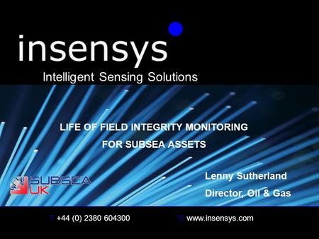 T +44 (0) 2380 604300W www.insensys.com insensys Intelligent Sensing Solutions LIFE OF FIELD INTEGRITY MONITORING FOR SUBSEA ASSETS Lenny Sutherland Director,