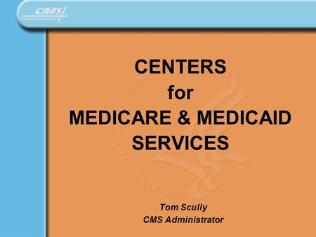 CENTERS for MEDICARE & MEDICAID SERVICES Tom Scully CMS Administrator.