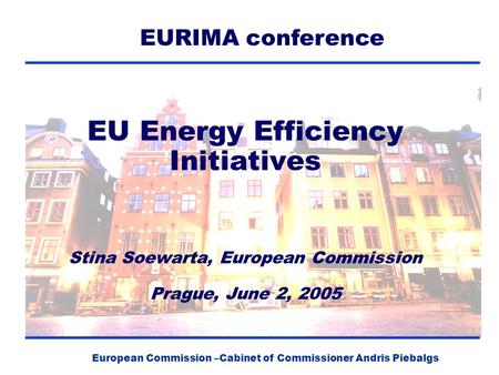 European Commission –Cabinet of Commissioner Andris Piebalgs EU Energy Efficiency Initiatives Stina Soewarta, European Commission Prague, June 2, 2005.