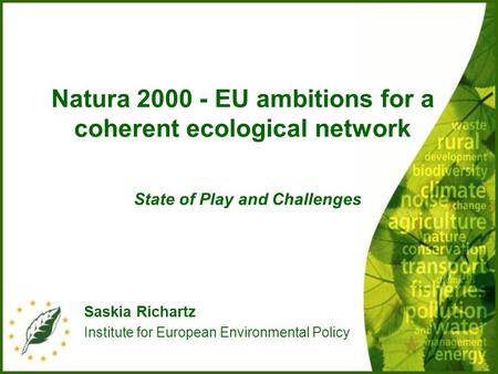 Natura 2000 - EU ambitions for a coherent ecological network State of Play and Challenges Saskia Richartz Institute for European Environmental Policy.