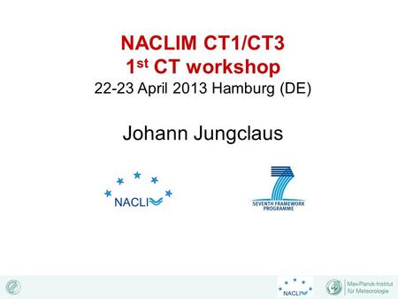 NACLIM CT1/CT3 1 st CT workshop 22-23 April 2013 Hamburg (DE) Johann Jungclaus.