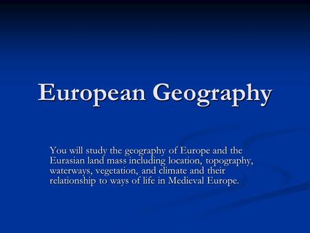 European Geography You will study the geography of Europe and the Eurasian land mass including location, topography, waterways, vegetation, and climate.