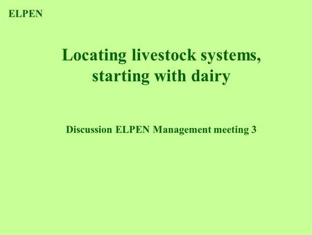 Locating livestock systems, starting with dairy Discussion ELPEN Management meeting 3 ELPEN.