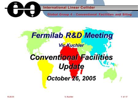 Global Group 4 – Conventional Facilities and Siting 10.26.05V. Kuchler1 of 17 Fermilab R&D Meeting Fermilab R&D Meeting Vic Kuchler Conventional Facilities.